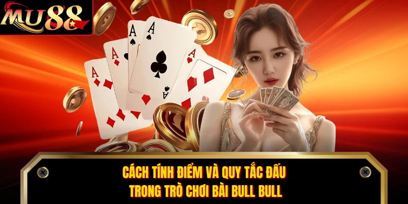 Cách tính điểm và quy tắc đấu trong trò chơi bài Bull Bull 