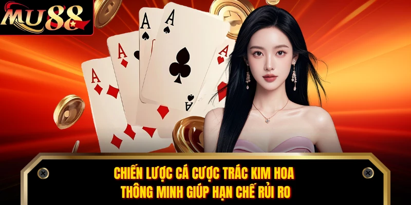 Chiến lược cá cược Trác Kim Hoa thông minh giúp hạn chế rủi ro 